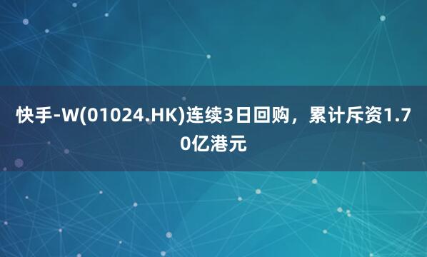 快手-W(01024.HK)连续3日回购，累计斥资1.70亿港元