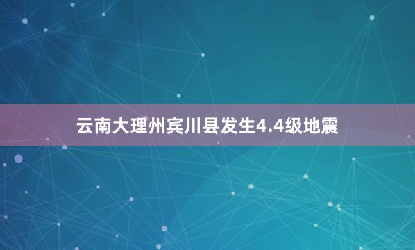 云南大理州宾川县发生4.4级地震