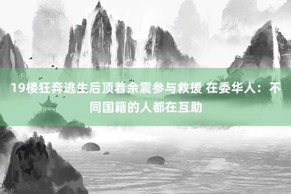 19楼狂奔逃生后顶着余震参与救援 在委华人：不同国籍的人都在互助