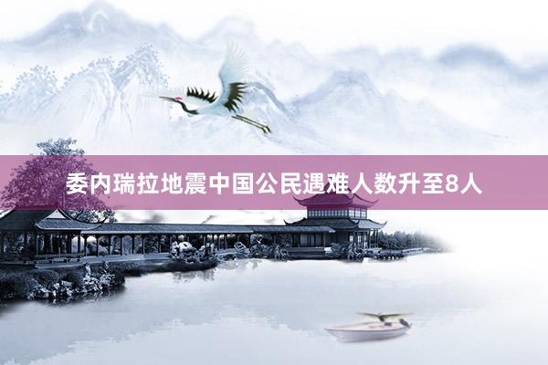 委内瑞拉地震中国公民遇难人数升至8人