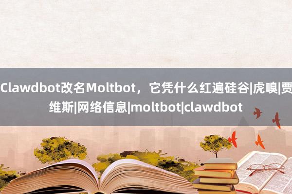 Clawdbot改名Moltbot，它凭什么红遍硅谷|虎嗅|贾维斯|网络信息|moltbot|clawdbot