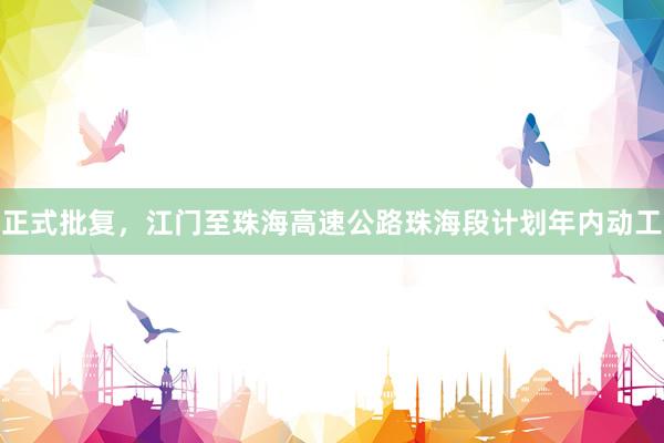 正式批复，江门至珠海高速公路珠海段计划年内动工