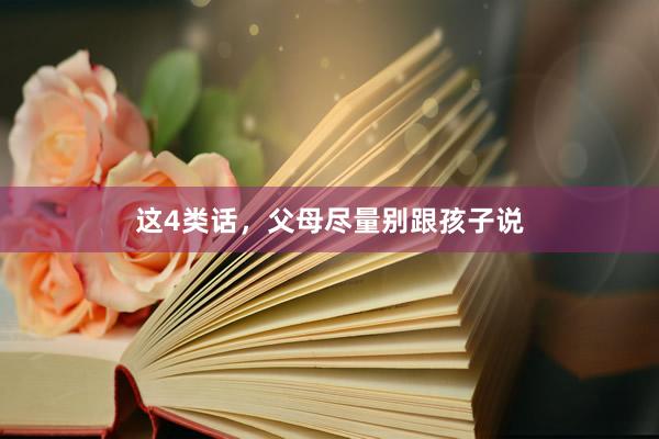 这4类话，父母尽量别跟孩子说