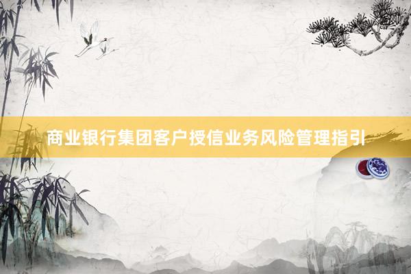 商业银行集团客户授信业务风险管理指引