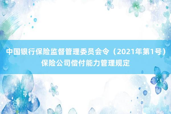 中国银行保险监督管理委员会令（2021年第1号）　　保险公司偿付能力管理规定