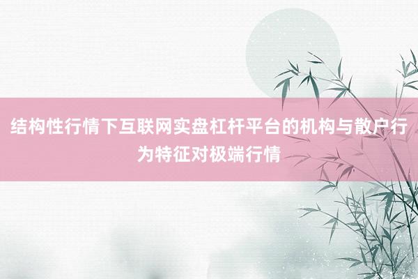 结构性行情下互联网实盘杠杆平台的机构与散户行为特征对极端行情