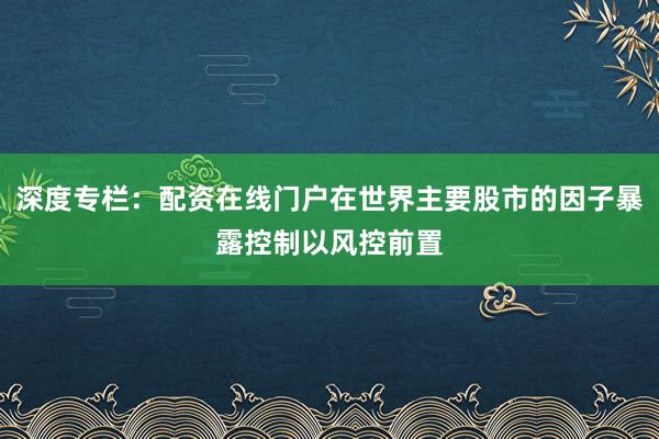 深度专栏:配资在线门户在世界主要股市的因子暴露控制以风控前置