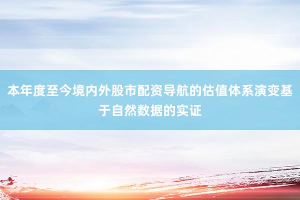 本年度至今境内外股市配资导航的估值体系演变基于自然数据的实证