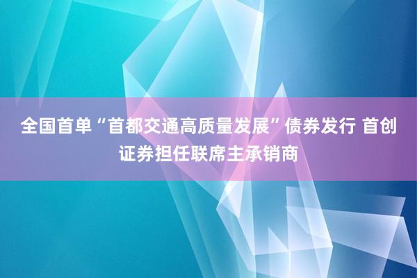 全国首单“首都交通高质量发展”债券发行 首创证券担任联席主承销商