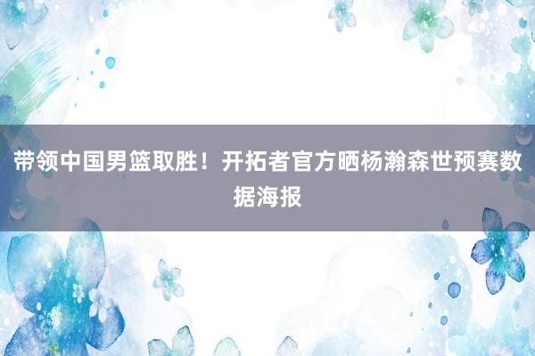 带领中国男篮取胜！开拓者官方晒杨瀚森世预赛数据海报