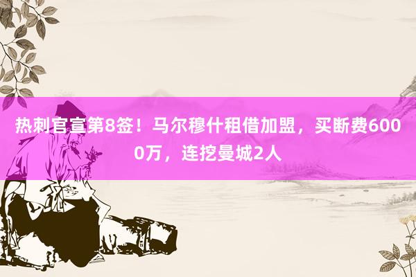 热刺官宣第8签!马尔穆什租借加盟,买断费6000万,连挖曼城2人