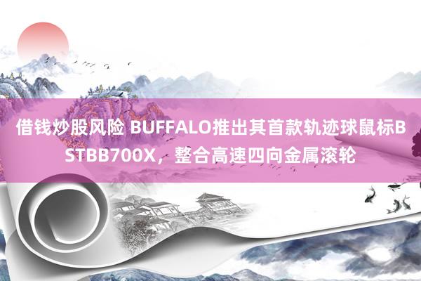 借钱炒股风险 BUFFALO推出其首款轨迹球鼠标BSTBB700X，整合高速四向金属滚轮