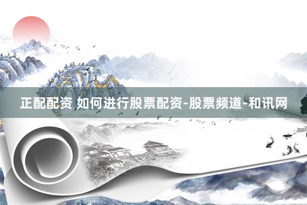 正配配资 如何进行股票配资-股票频道-和讯网