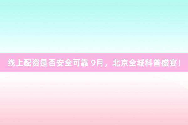 线上配资是否安全可靠 9月，北京全城科普盛宴！