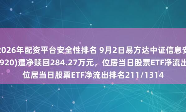 2026年配资平台安全性排名 9月2日易方达中证信息安全主题ETF(562920)遭净赎回284.27万元，位居当日股票ETF净流出排名211/1314