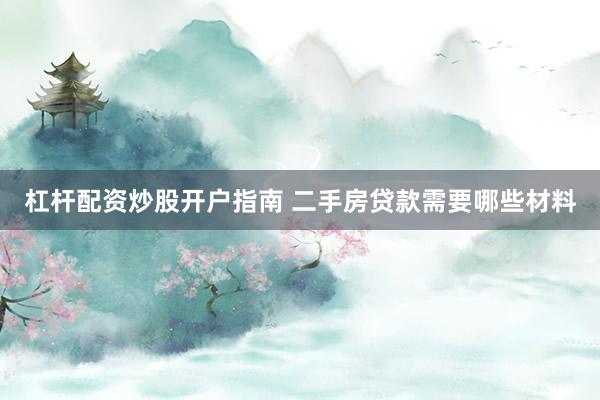 杠杆配资炒股开户指南 二手房贷款需要哪些材料