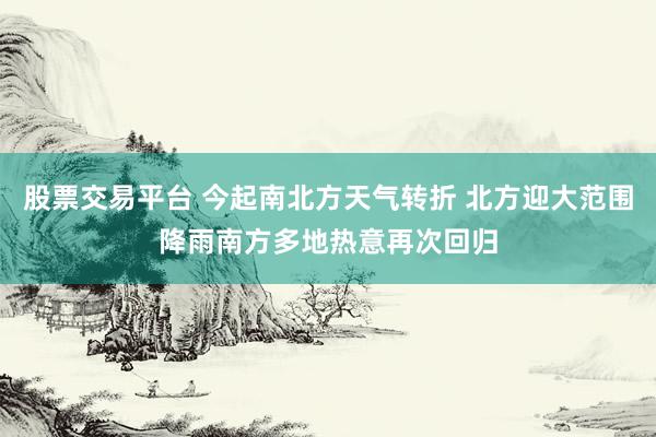 股票交易平台 今起南北方天气转折 北方迎大范围降雨南方多地热意再次回归