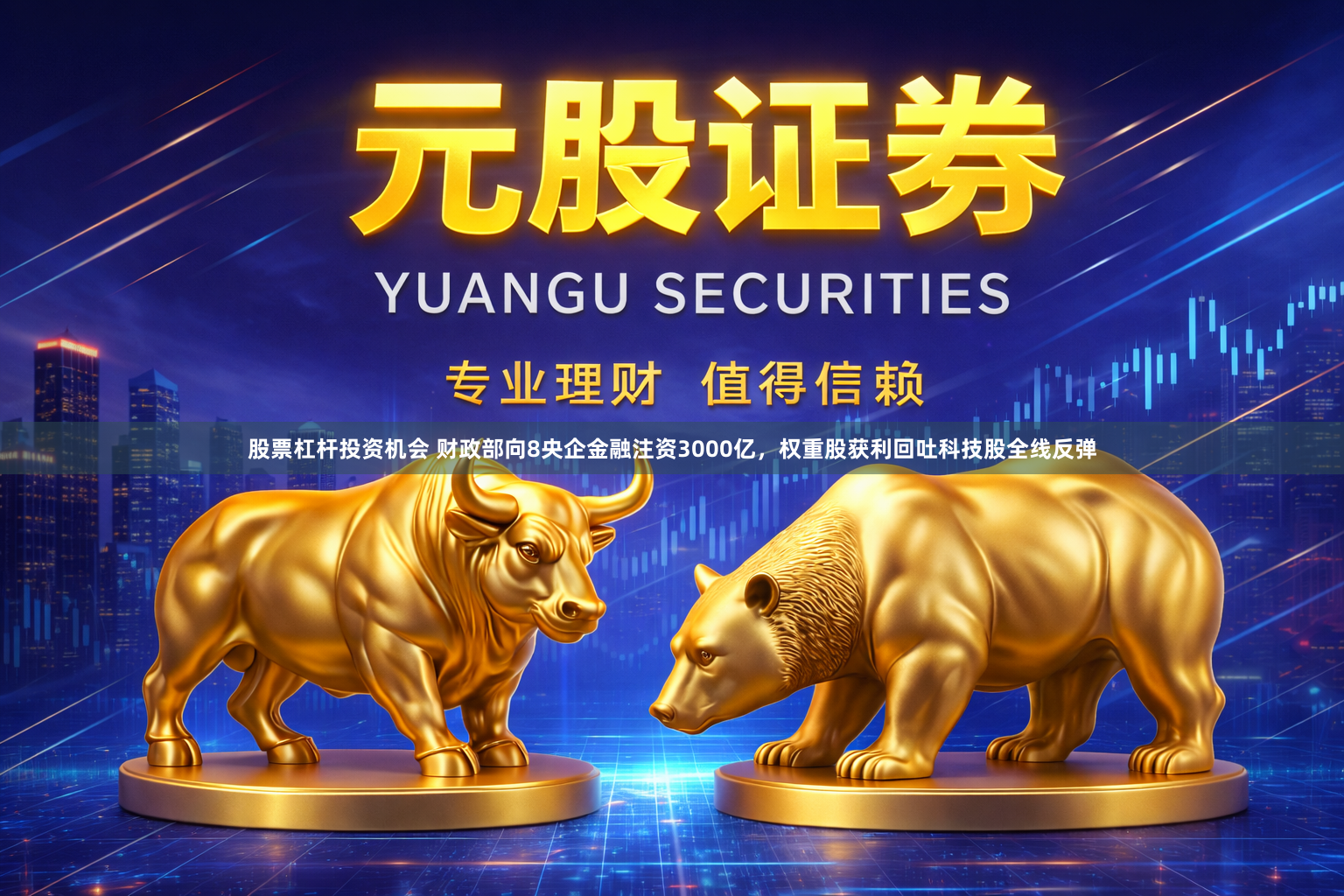 股票杠杆投资机会 财政部向8央企金融注资3000亿，权重股获利回吐科技股全线反弹