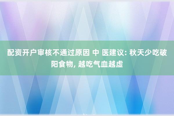配资开户审核不通过原因 中 医建议: 秋天少吃破阳食物, 越吃气血越虚