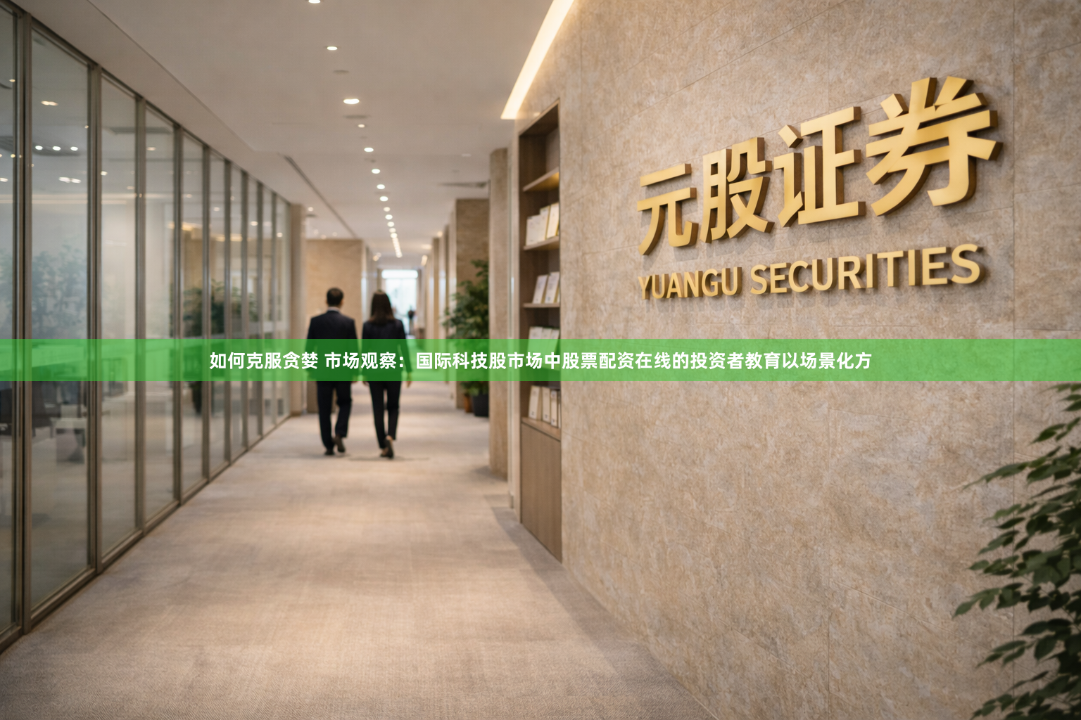 如何克服贪婪 市场观察：国际科技股市场中股票配资在线的投资者教育以场景化方