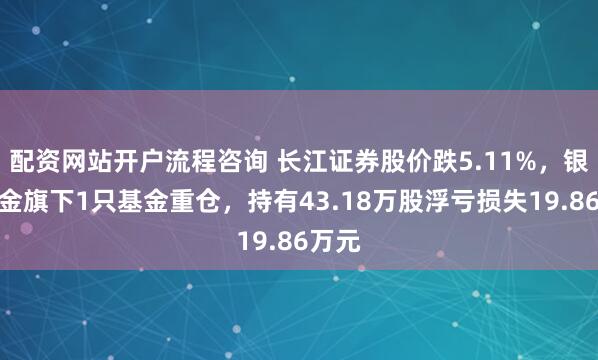 配资网站开户流程咨询 长江证券股价跌5.11%，银河基金旗下1只基金重仓，持有43.18万股浮亏损失19.86万元