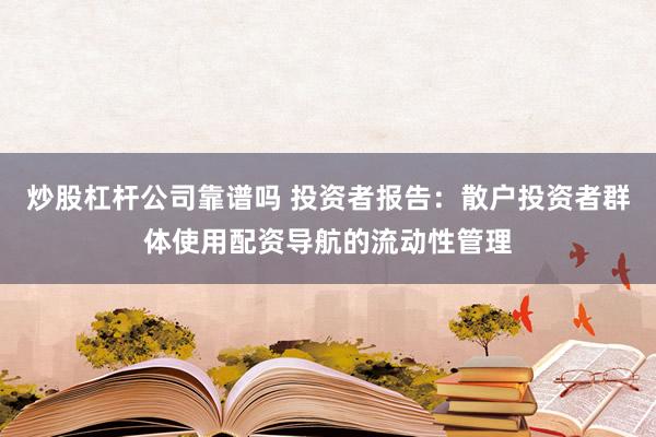 炒股杠杆公司靠谱吗 投资者报告：散户投资者群体使用配资导航的流动性管理