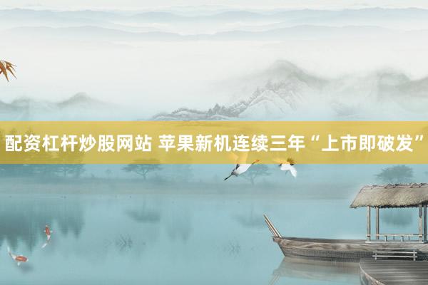 配资杠杆炒股网站 苹果新机连续三年“上市即破发”