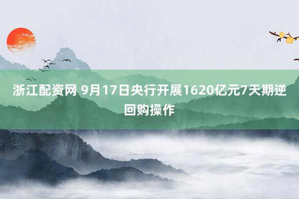 浙江配资网 9月17日央行开展1620亿元7天期逆回购操作