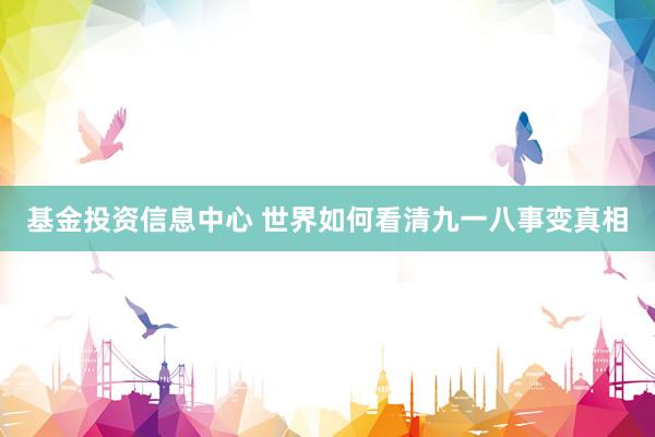基金投资信息中心 世界如何看清九一八事变真相