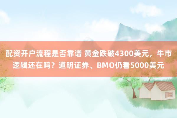 配资开户流程是否靠谱 黄金跌破4300美元，牛市逻辑还在吗？道明证券、BMO仍看5000美元