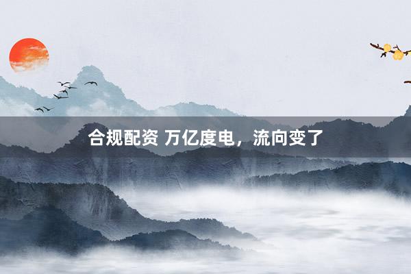合规配资 万亿度电，流向变了