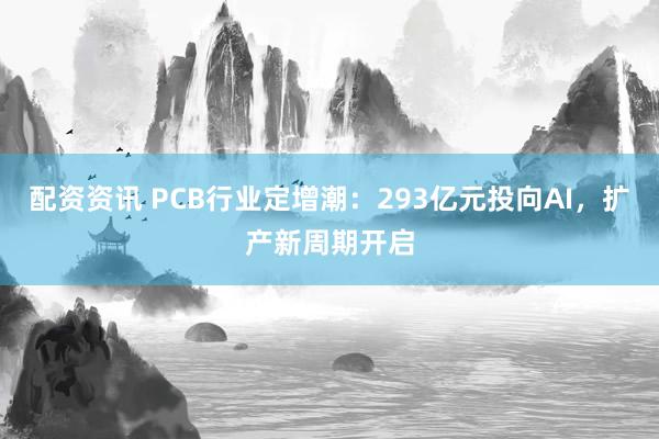 配资资讯 PCB行业定增潮：293亿元投向AI，扩产新周期开启