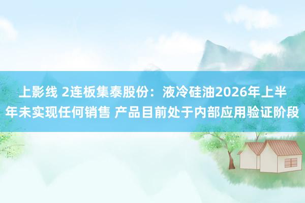 上影线 2连板集泰股份：液冷硅油2026年上半年未实现任何销售 产品目前处于内部应用验证阶段