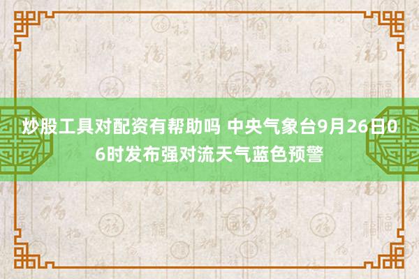 炒股工具对配资有帮助吗 中央气象台9月26日06时发布强对流天气蓝色预警
