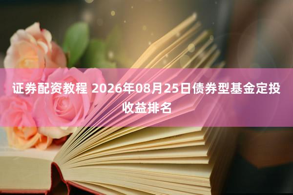 证券配资教程 2026年08月25日债券型基金定投收益排名