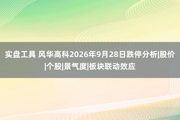 实盘工具 风华高科2026年9月28日跌停分析|股价|个股|景气度|板块联动效应