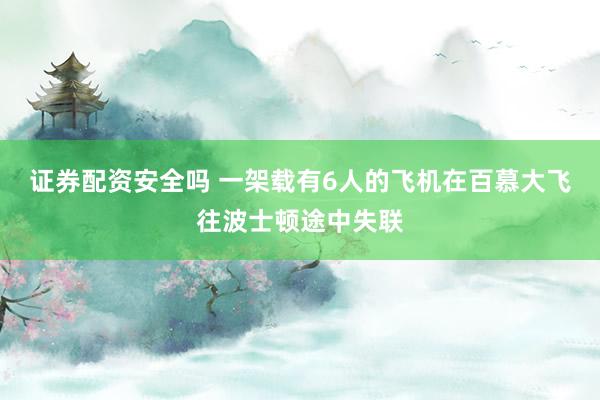 证券配资安全吗 一架载有6人的飞机在百慕大飞往波士顿途中失联