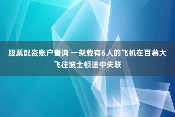 股票配资账户查询 一架载有6人的飞机在百慕大飞往波士顿途中失联