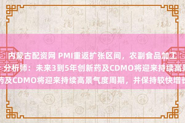 内蒙古配资网 PMI重返扩张区间，农副食品加工、医药等行业产需活跃，分析师：未来3到5年创新药及CDMO将迎来持续高景气度周期，并保持较快增长