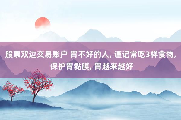 股票双边交易账户 胃不好的人, 谨记常吃3样食物, 保护胃黏膜, 胃越来越好