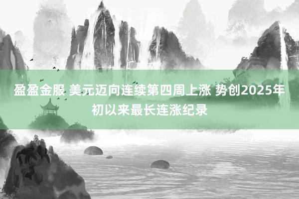 盈盈金服 美元迈向连续第四周上涨 势创2025年初以来最长连涨纪录