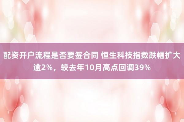 配资开户流程是否要签合同 恒生科技指数跌幅扩大逾2%，较去年10月高点回调39%