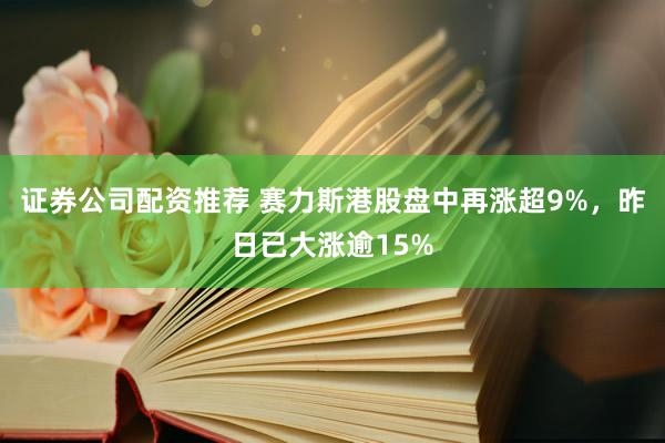证券公司配资推荐 赛力斯港股盘中再涨超9%，昨日已大涨逾15%
