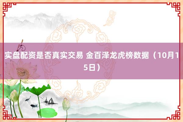 实盘配资是否真实交易 金百泽龙虎榜数据（10月15日）