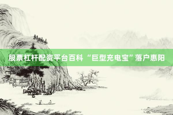 股票杠杆配资平台百科 “巨型充电宝”落户惠阳