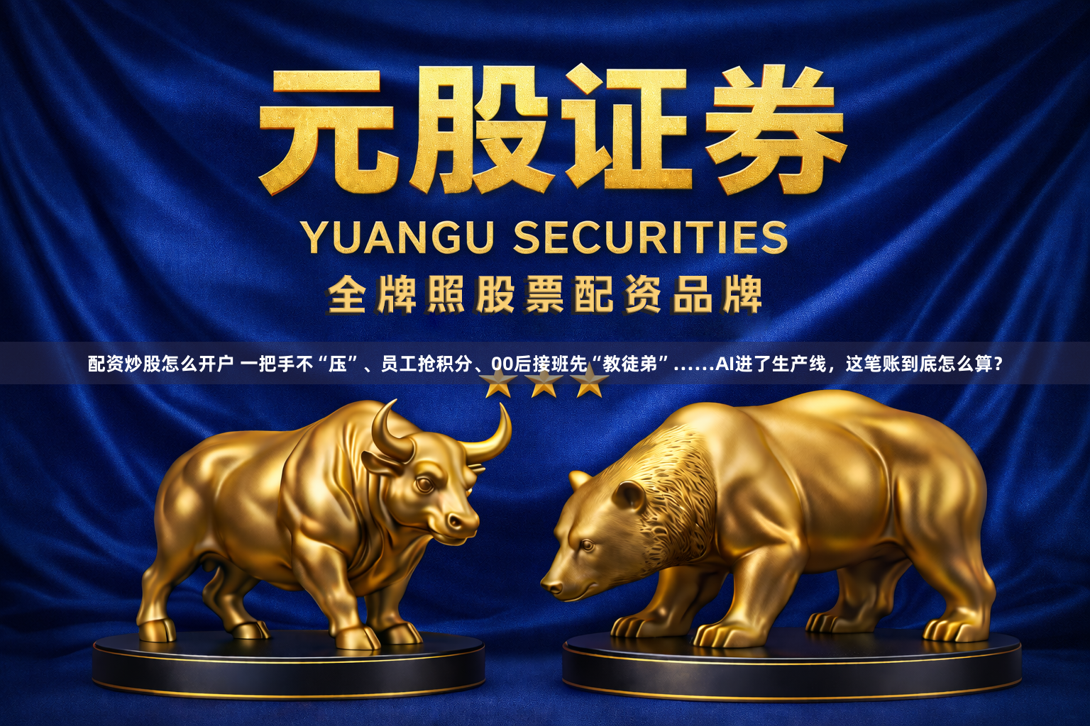 配资炒股怎么开户 一把手不“压”、员工抢积分、00后接班先“教徒弟”……AI进了生产线，这笔账到底怎么算？