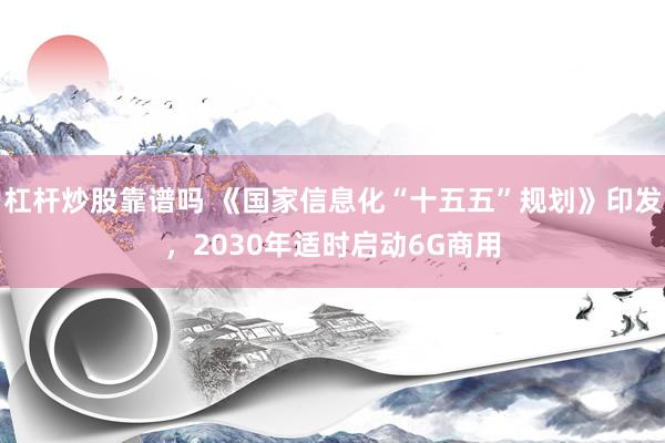 杠杆炒股靠谱吗 《国家信息化“十五五”规划》印发，2030年适时启动6G商用