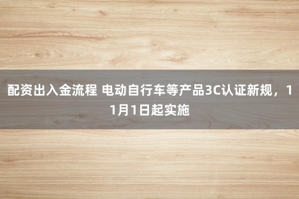 配资出入金流程 电动自行车等产品3C认证新规，11月1日起实施